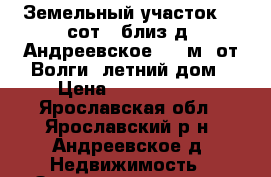 Земельный участок 13 сот.  близ д. Андреевское 300 м. от Волги, летний дом › Цена ­ 1 200 000 - Ярославская обл., Ярославский р-н, Андреевское д. Недвижимость » Земельные участки продажа   